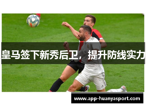 皇马签下新秀后卫，提升防线实力