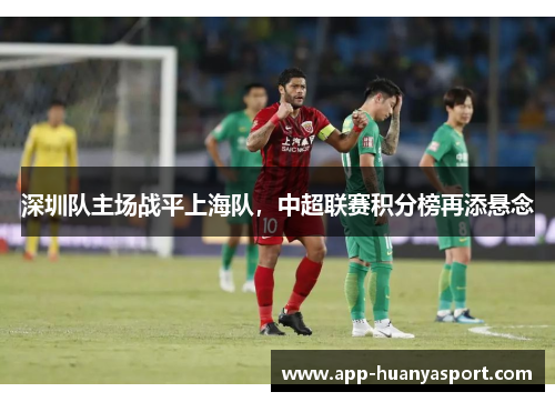 深圳队主场战平上海队，中超联赛积分榜再添悬念