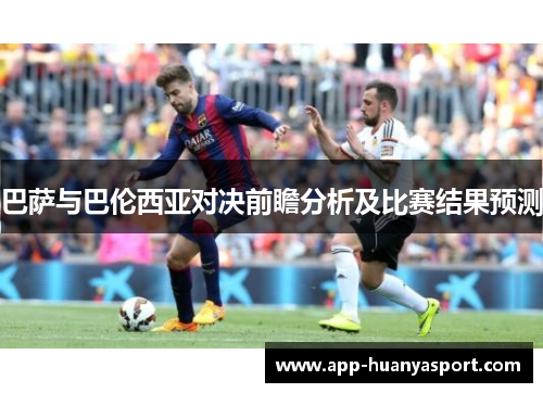 巴萨与巴伦西亚对决前瞻分析及比赛结果预测