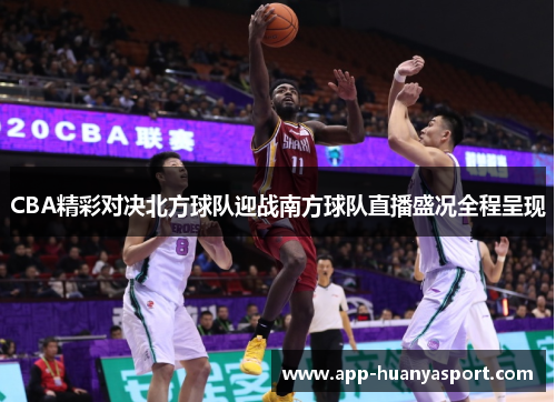 CBA精彩对决北方球队迎战南方球队直播盛况全程呈现