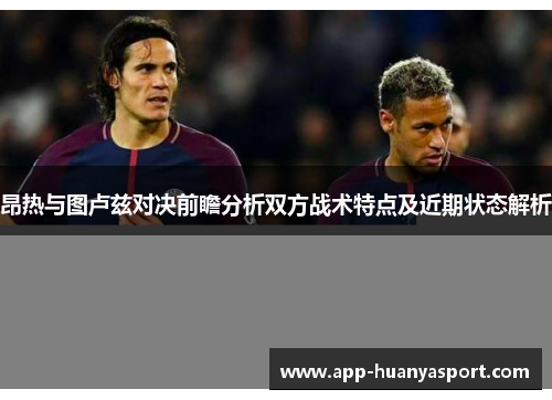 昂热与图卢兹对决前瞻分析双方战术特点及近期状态解析