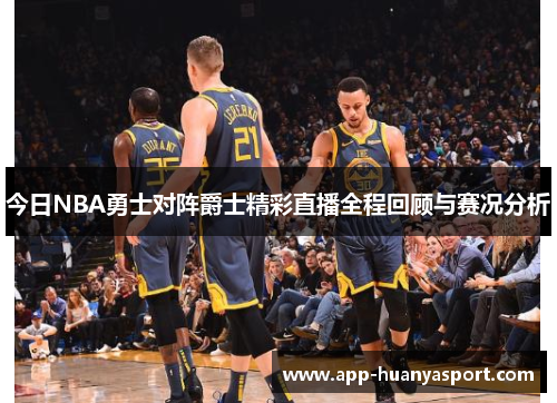 今日NBA勇士对阵爵士精彩直播全程回顾与赛况分析