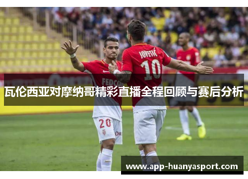 瓦伦西亚对摩纳哥精彩直播全程回顾与赛后分析